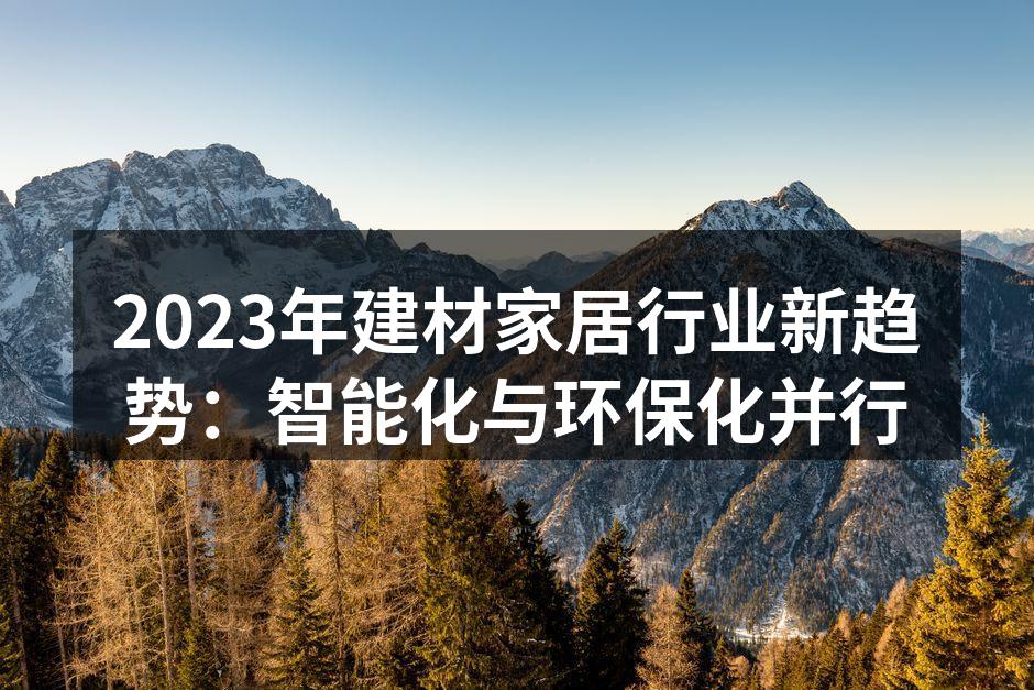 2023年建材家居行业新趋势：智能化与环保化并行